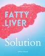 Fatty Liver Solution - A Beginner's Quick Start Guide on Naturally Managing Fatty Liver Disease Through Nutrition
