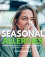 Seasonal Allergies - A Beginner's 2-Week Guide on How to Manage Allergies Through Diet, With Sample Recipes and a Meal Plan