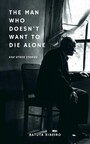 The Man Who Doesn't Want To Die Alone - And Other Stories