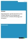 Jugendsprache und Kiezdeutsch in den sozialen Medien. Verwendung und Unterschiede in TikTok, WhatsApp und Instagram