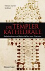 Die Templerkathedrale - Die Geheimnisse und Botschaften von Chartres - Vollständig überarbeitete Neuausgabe -