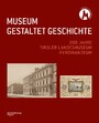 MUSEUM GESTALTET GESCHICHTE - 200 Jahre Tiroler Landesmuseum Ferdinandeum