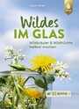 Wildes im Glas - Wildkräuter & Wildfrüchte haltbar machen. Mit 111 Rezepten