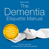 The Dementia Etiquette Manual - Practical self-help for dealing with dementia patients For relatives and nursing staff Practical knowledge - easy to apply Typical Situations - Concrete Answers